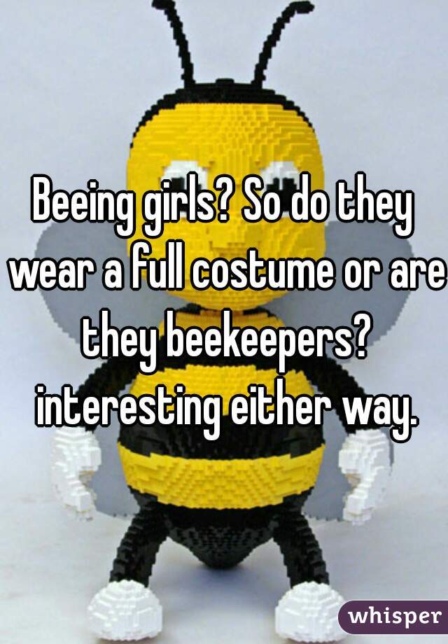 Beeing girls? So do they wear a full costume or are they beekeepers? interesting either way.