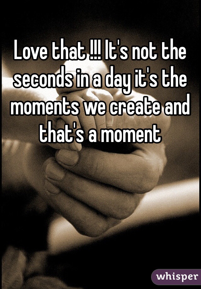 Love that !!! It's not the seconds in a day it's the moments we create and that's a moment 