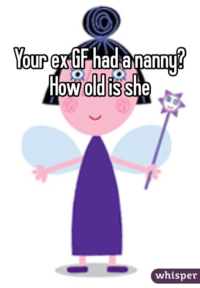 Your ex GF had a nanny? How old is she