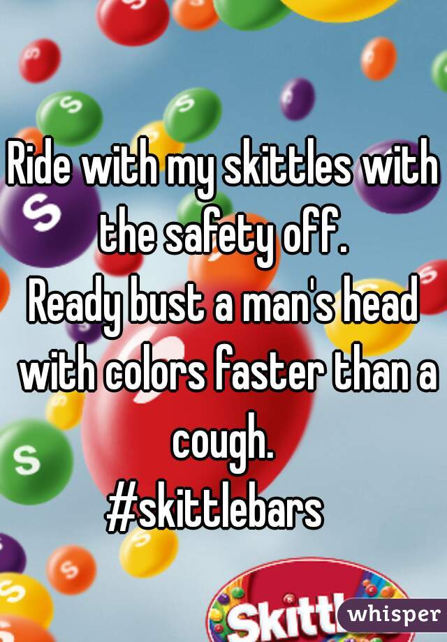 Ride with my skittles with the safety off. 
Ready bust a man's head with colors faster than a cough. 
#skittlebars  