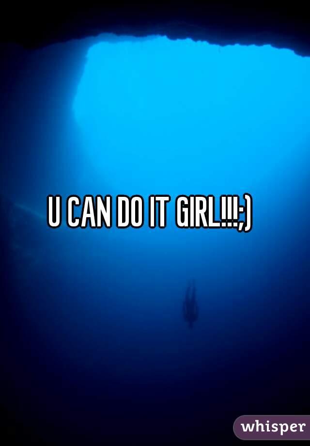 U CAN DO IT GIRL!!!;) 