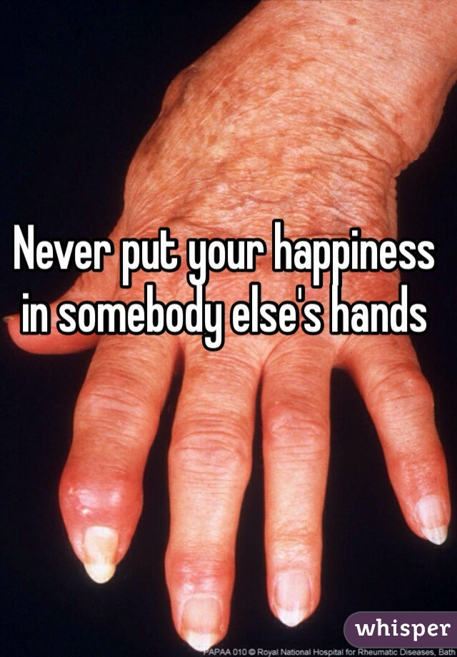 Never put your happiness in somebody else's hands