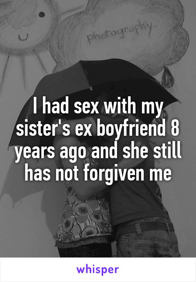 I had sex with my sister's ex boyfriend 8 years ago and she still has not forgiven me
