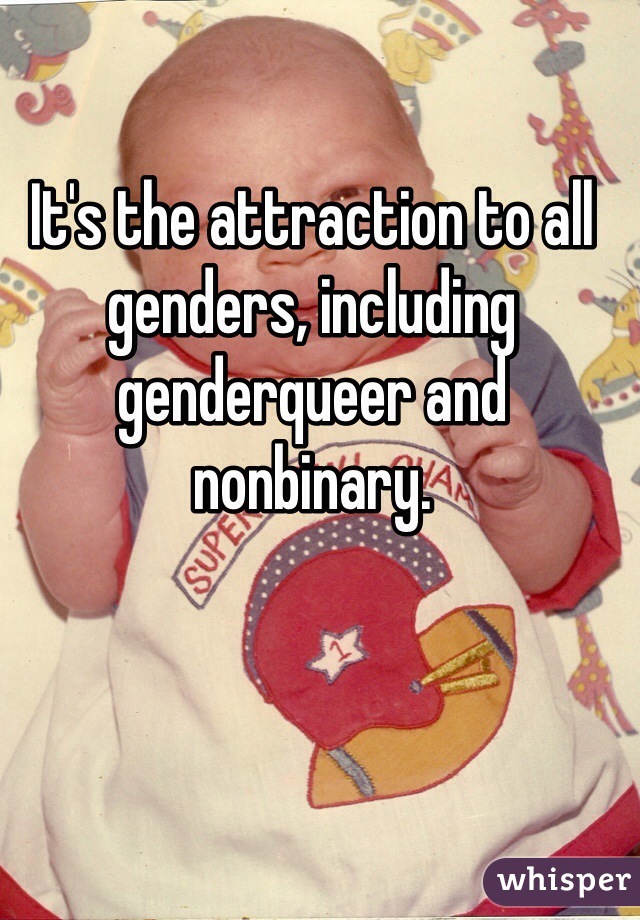 It's the attraction to all genders, including genderqueer and nonbinary. 