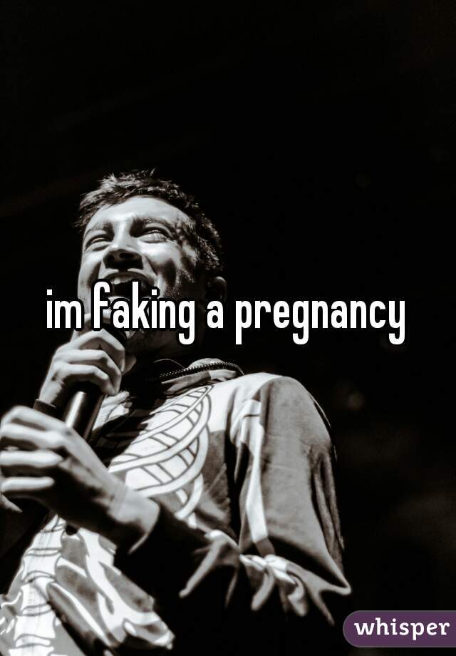 im faking a pregnancy