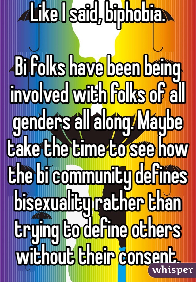 Like I said, biphobia.

Bi folks have been being involved with folks of all genders all along. Maybe take the time to see how the bi community defines bisexuality rather than trying to define others without their consent. 