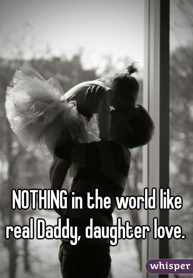 NOTHING in the world like real Daddy, daughter love.  