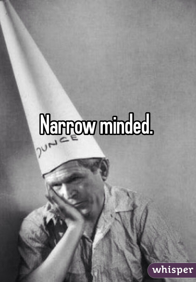 Narrow minded. 