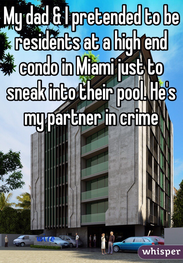 My dad & I pretended to be residents at a high end condo in Miami just to sneak into their pool. He's my partner in crime  