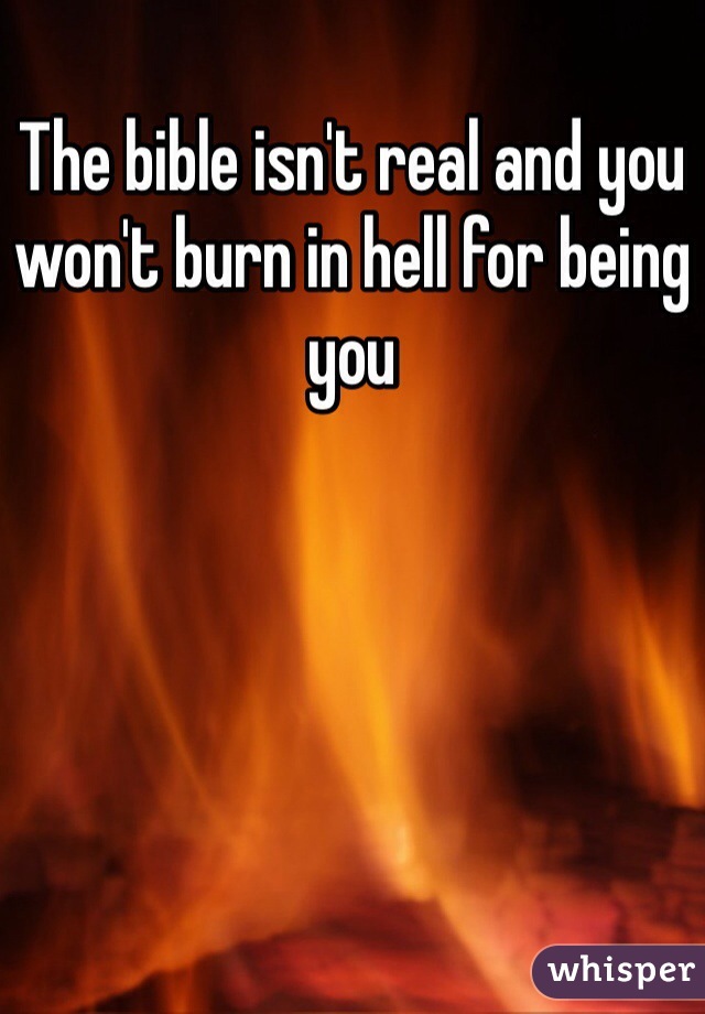 The bible isn't real and you won't burn in hell for being you