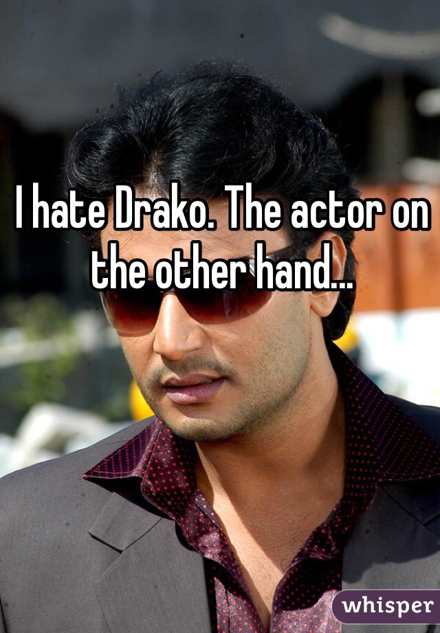 I hate Drako. The actor on the other hand...