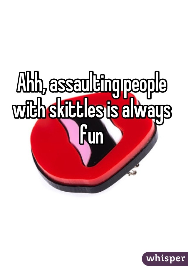 Ahh, assaulting people with skittles is always fun