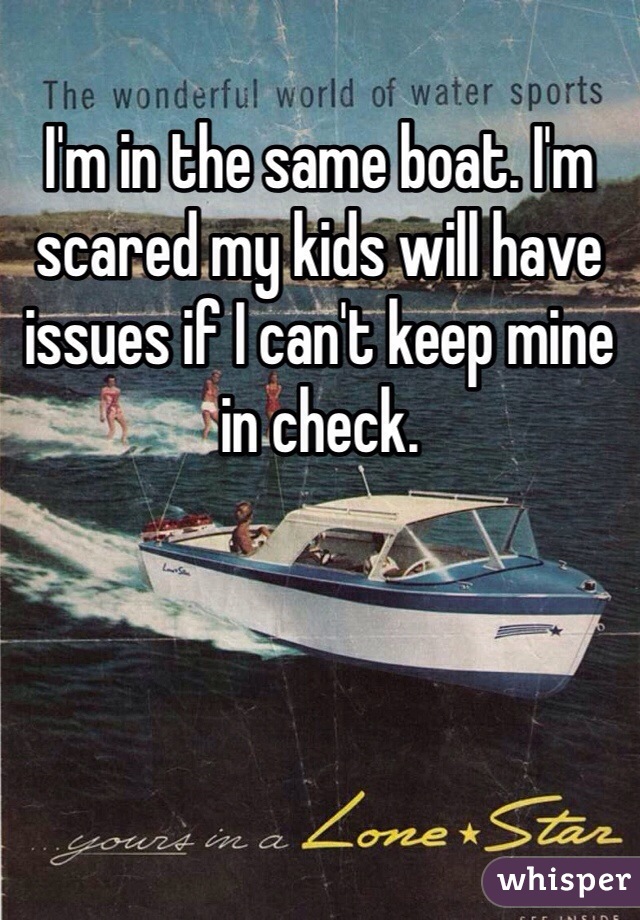 I'm in the same boat. I'm scared my kids will have issues if I can't keep mine in check. 