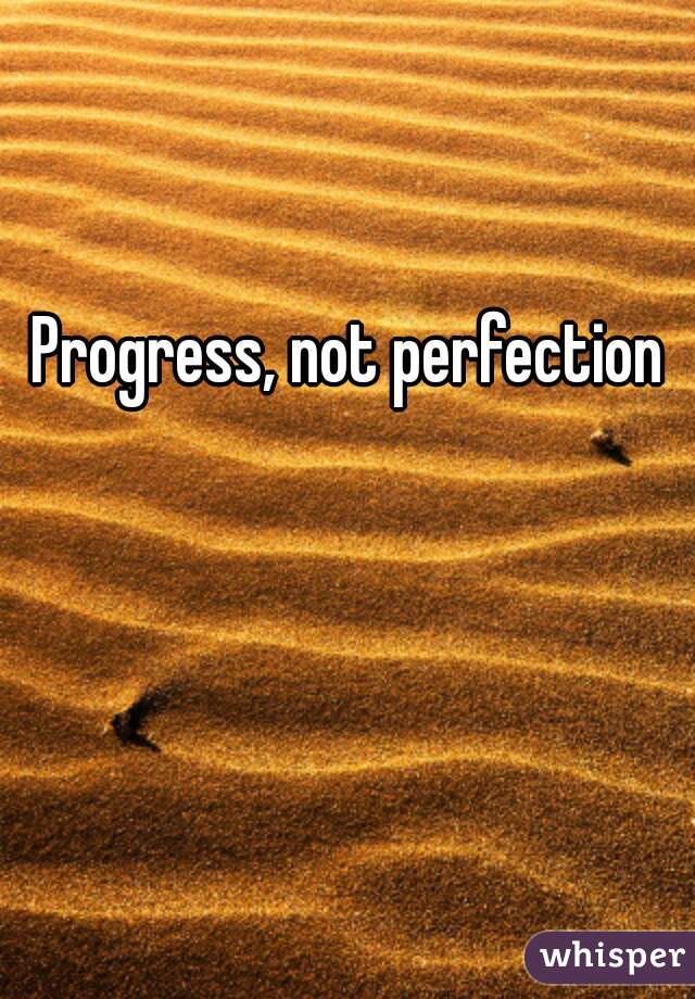 Progress, not perfection