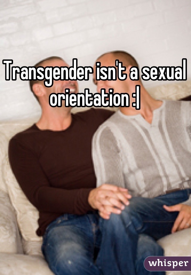 Transgender isn't a sexual orientation :|