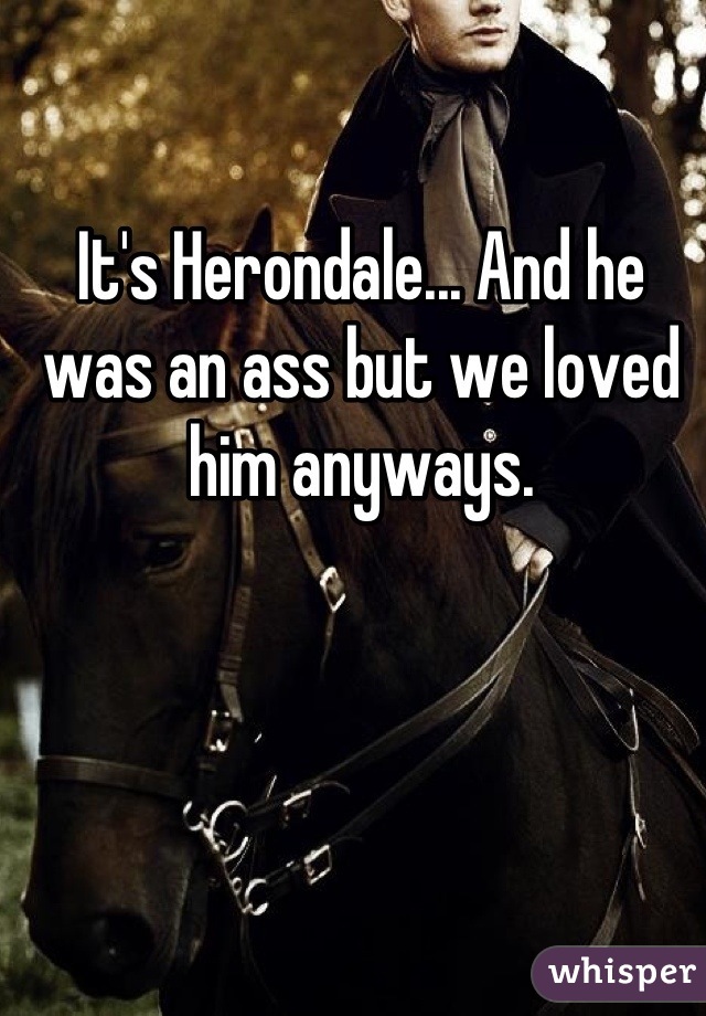 It's Herondale... And he was an ass but we loved him anyways.