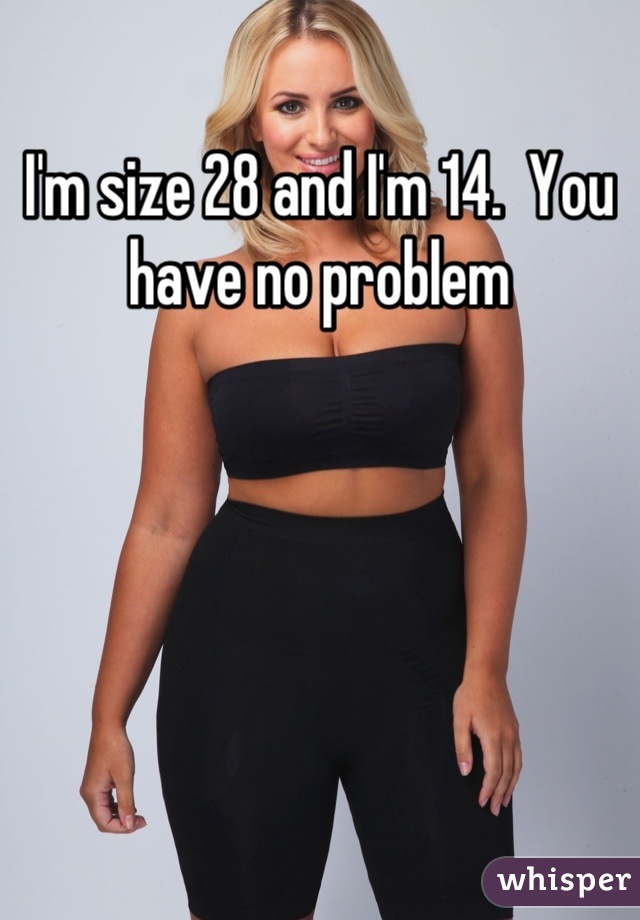 I'm size 28 and I'm 14.  You have no problem