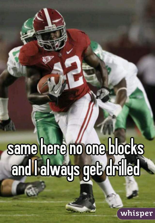 same here no one blocks and I always get drilled 
