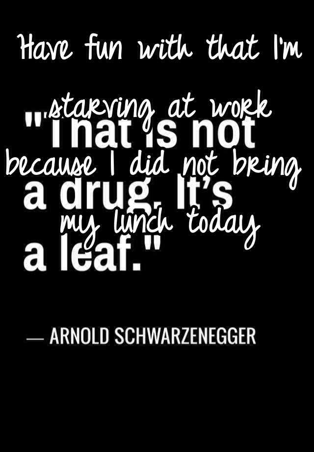 have-fun-with-that-i-m-starving-at-work-because-i-did-not-bring-my