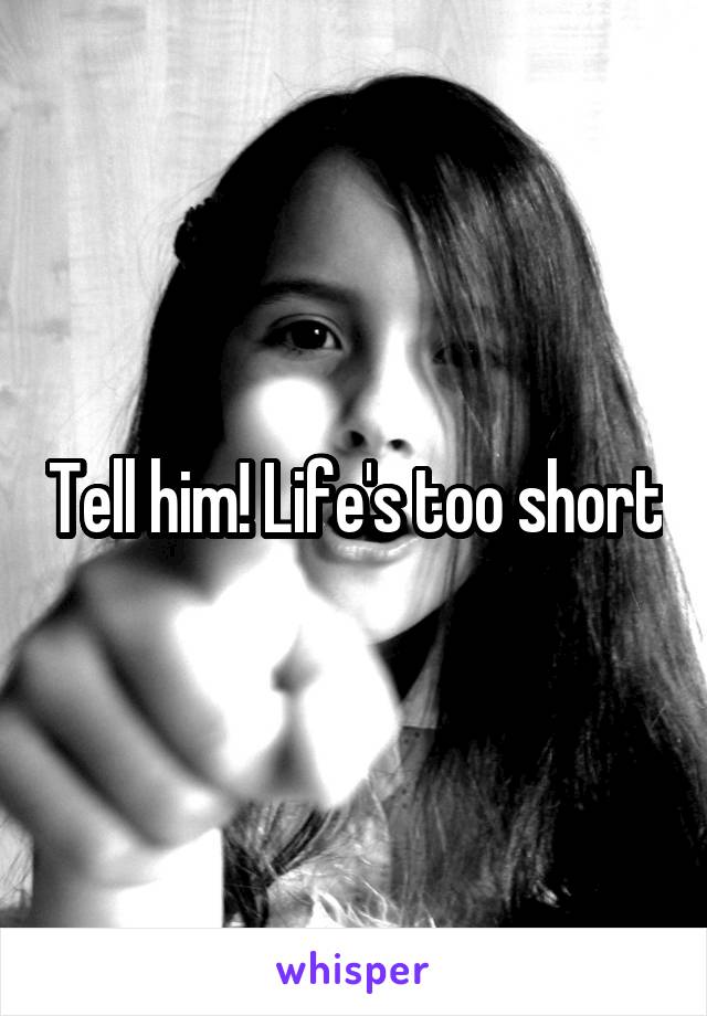 Tell him! Life's too short