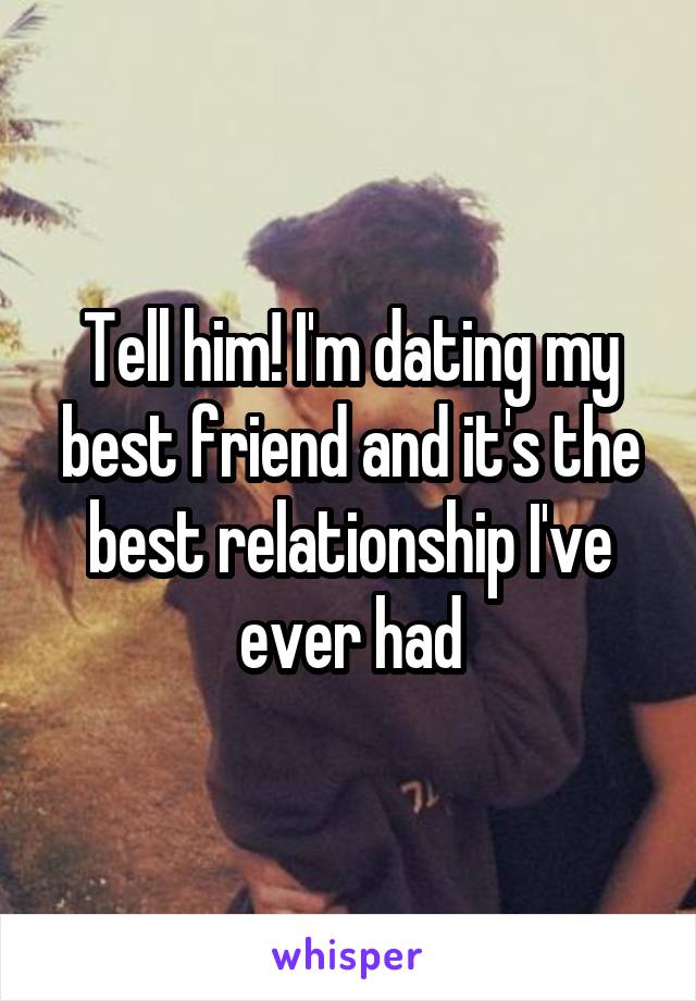 Tell him! I'm dating my best friend and it's the best relationship I've ever had