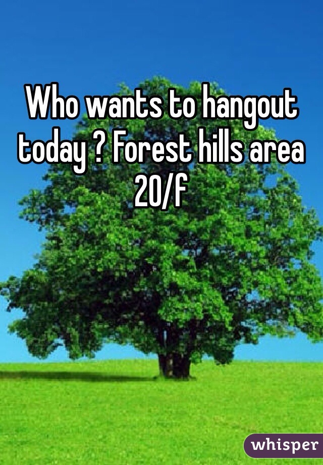 Who wants to hangout today ? Forest hills area 20/f