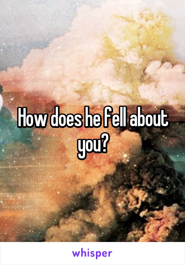 How does he fell about you?