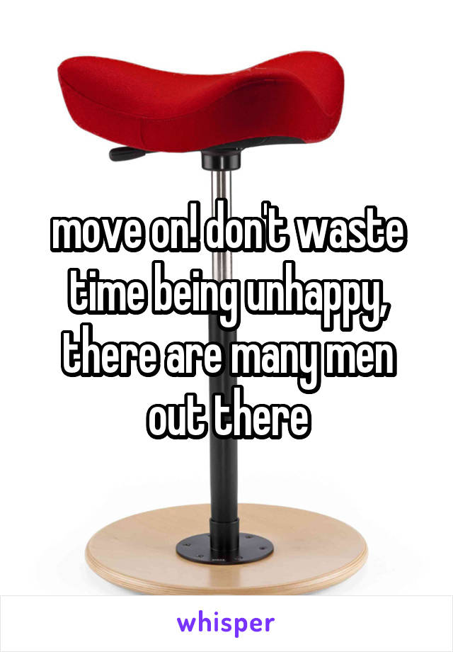 move on! don't waste time being unhappy, there are many men out there