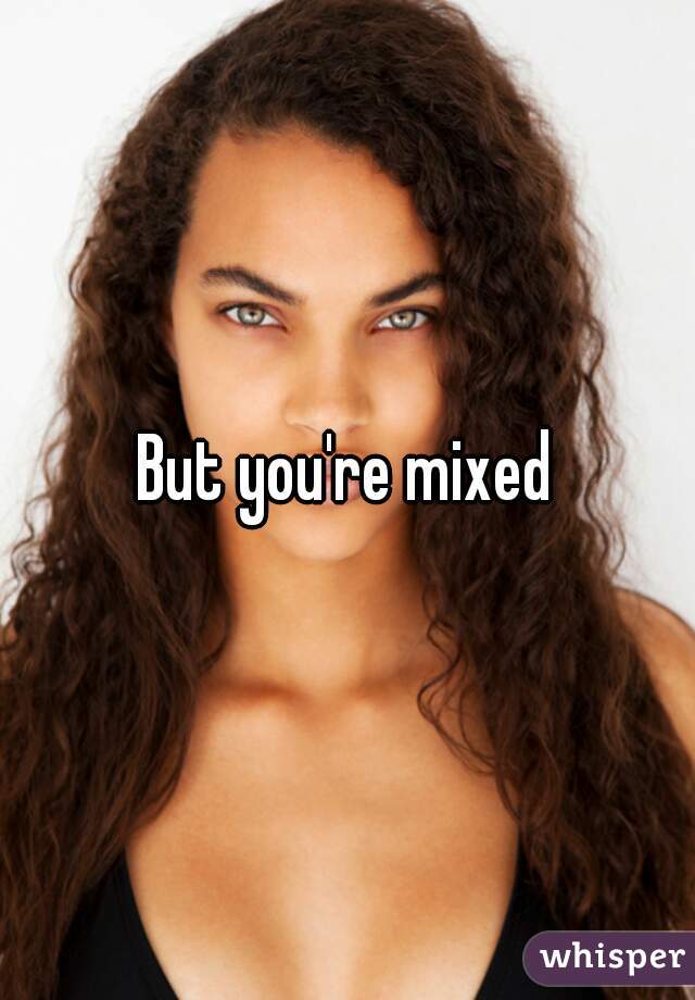 But you're mixed