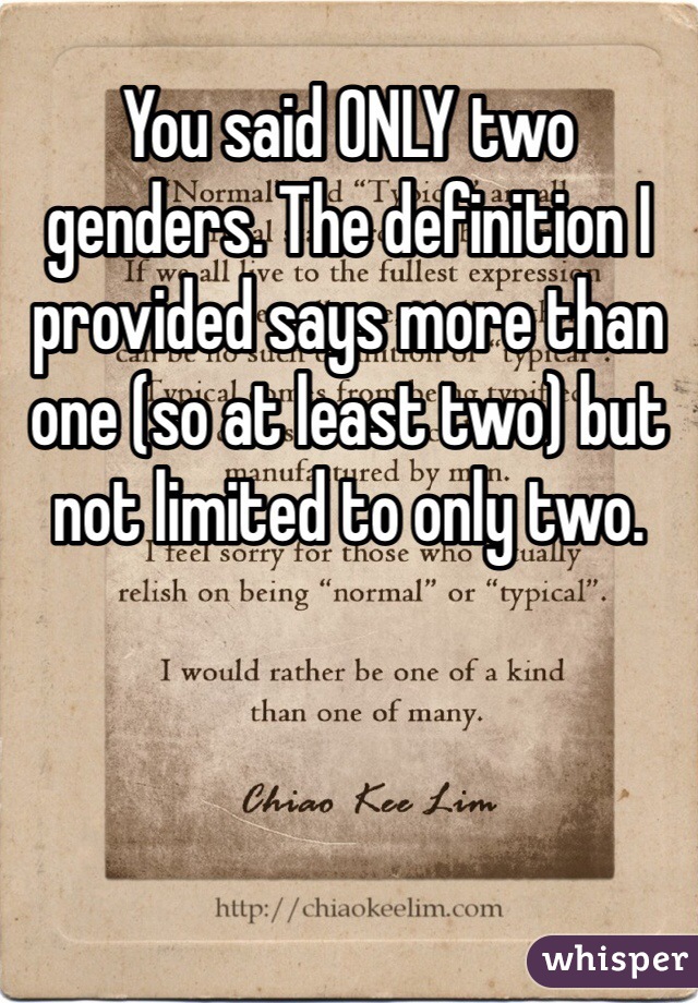 You said ONLY two genders. The definition I provided says more than one (so at least two) but not limited to only two. 