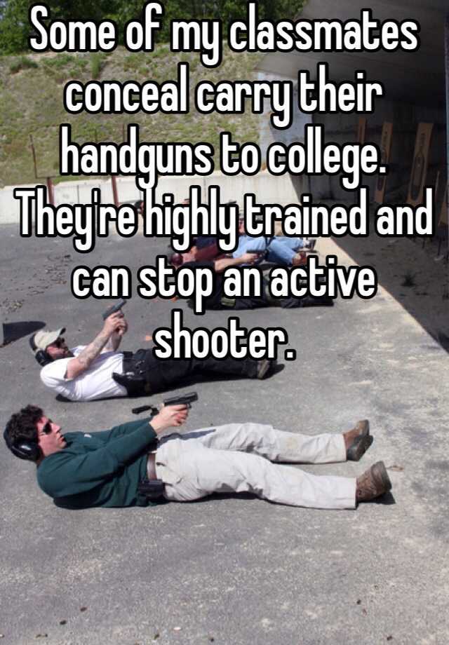 Some of my classmates conceal carry their handguns to college. They're highly trained and can stop an active shooter.