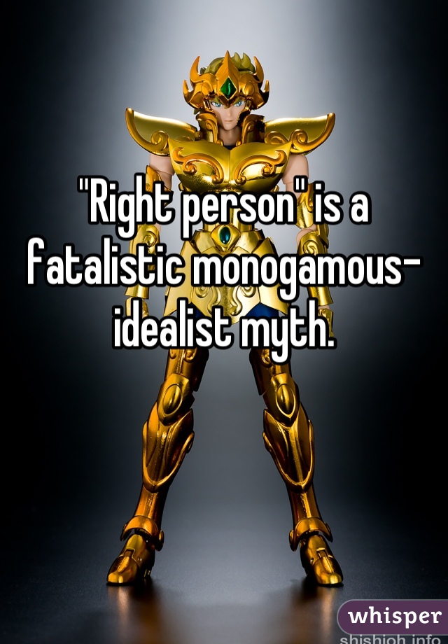 "Right person" is a fatalistic monogamous-idealist myth.