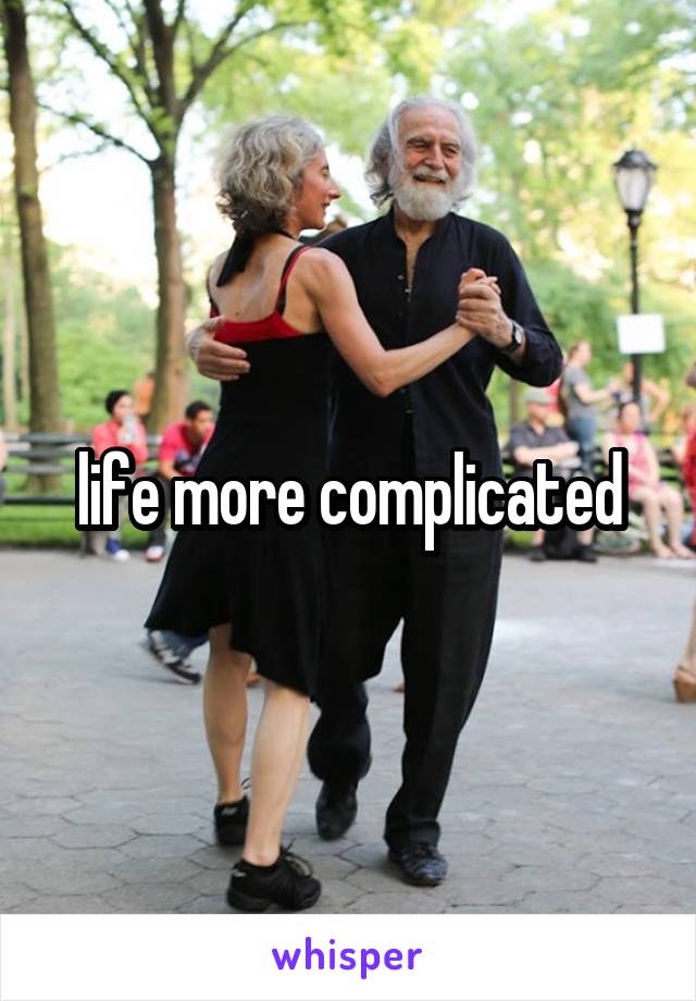 life more complicated