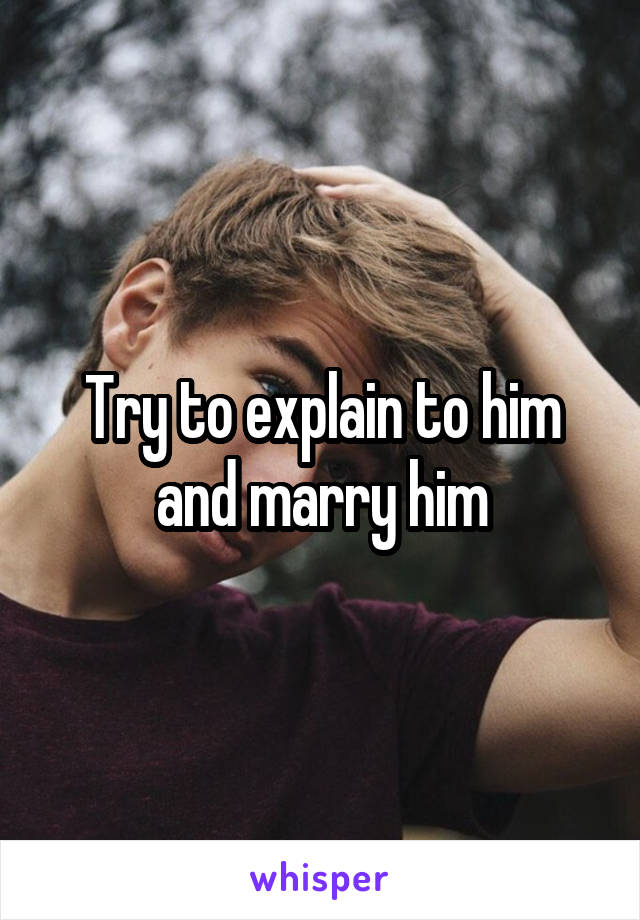Try to explain to him and marry him
