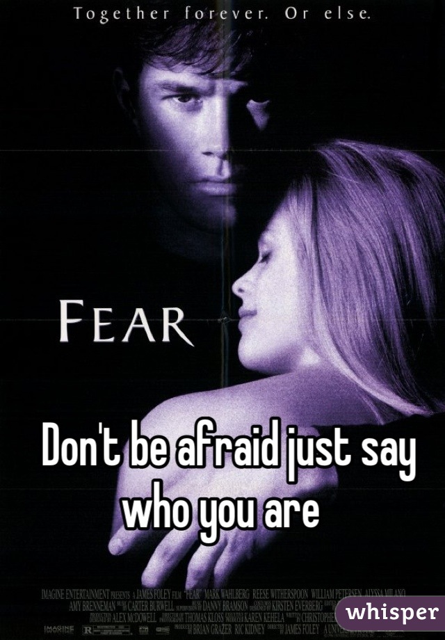 Don't be afraid just say who you are  