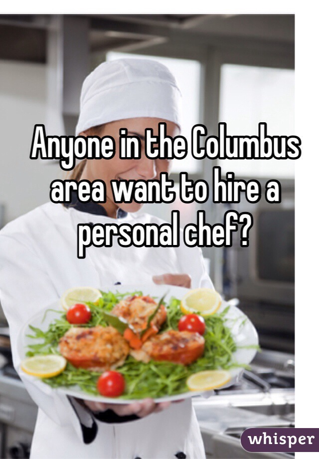 Anyone in the Columbus area want to hire a personal chef?