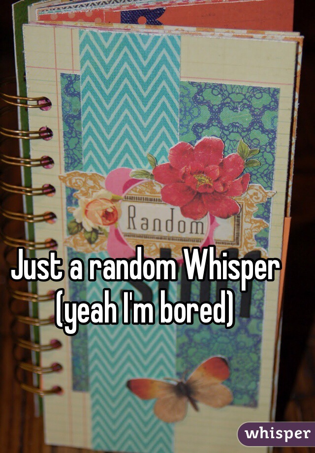 Just a random Whisper
(yeah I'm bored)