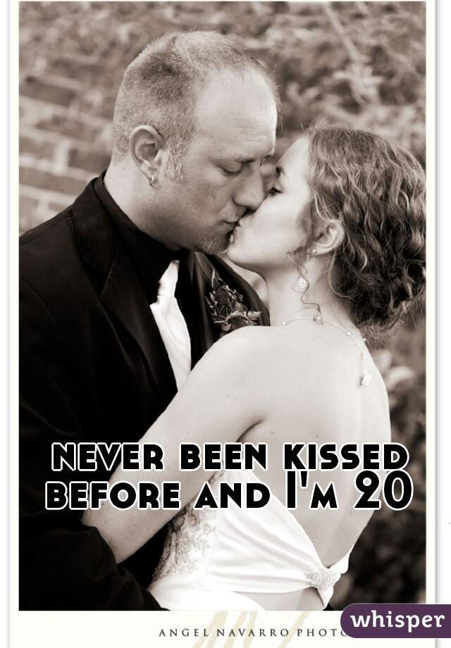 never been kissed before and I'm 20 