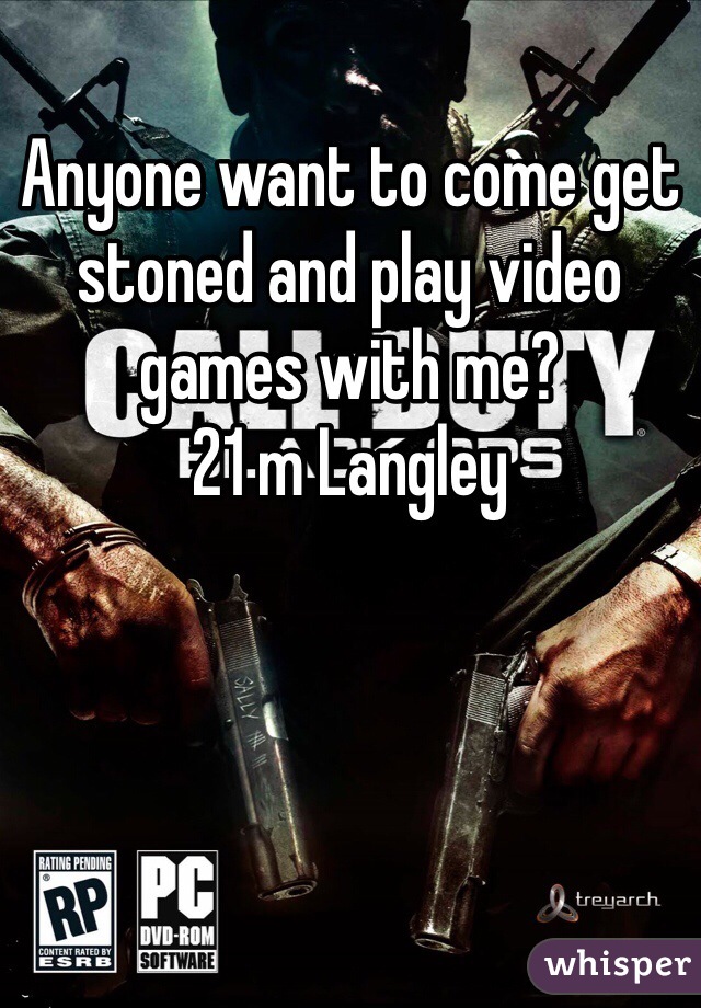 Anyone want to come get stoned and play video games with me?
21 m Langley 