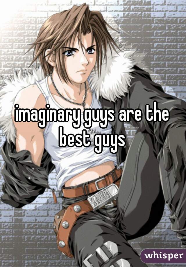 imaginary guys are the best guys 