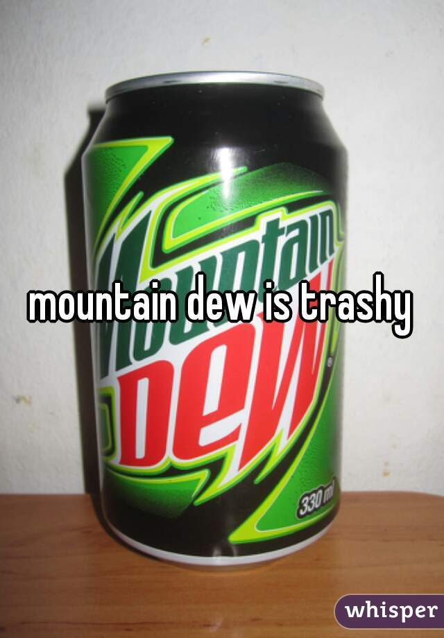 mountain dew is trashy