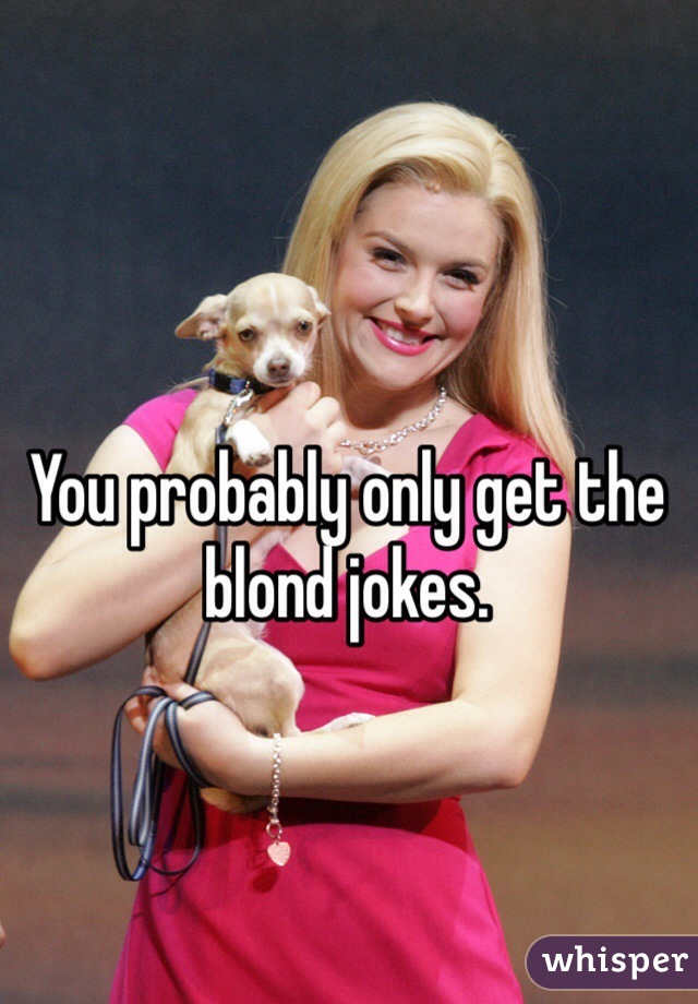 You probably only get the blond jokes. 