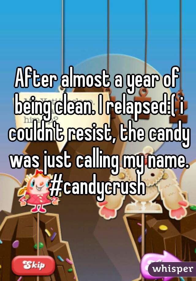 After almost a year of being clean. I relapsed:( i couldn't resist, the candy was just calling my name. #candycrush 
