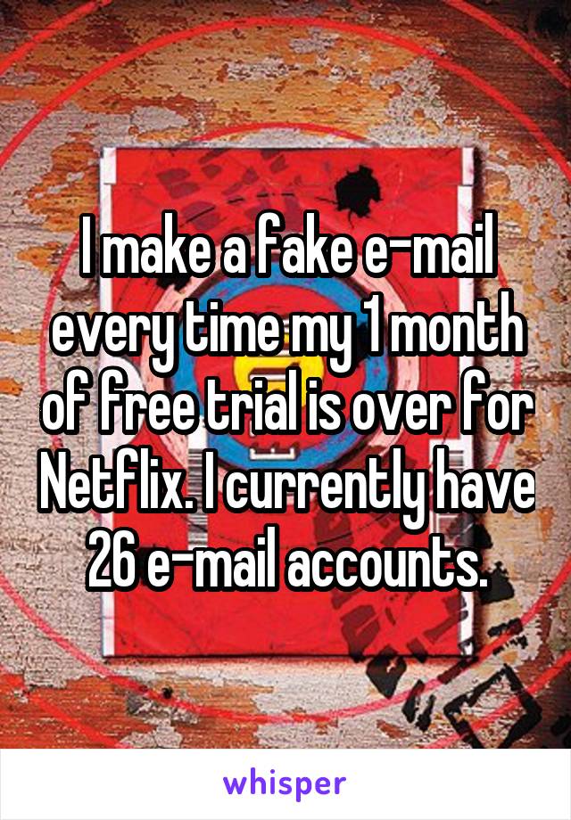 I make a fake e-mail every time my 1 month of free trial is over for Netflix. I currently have 26 e-mail accounts.