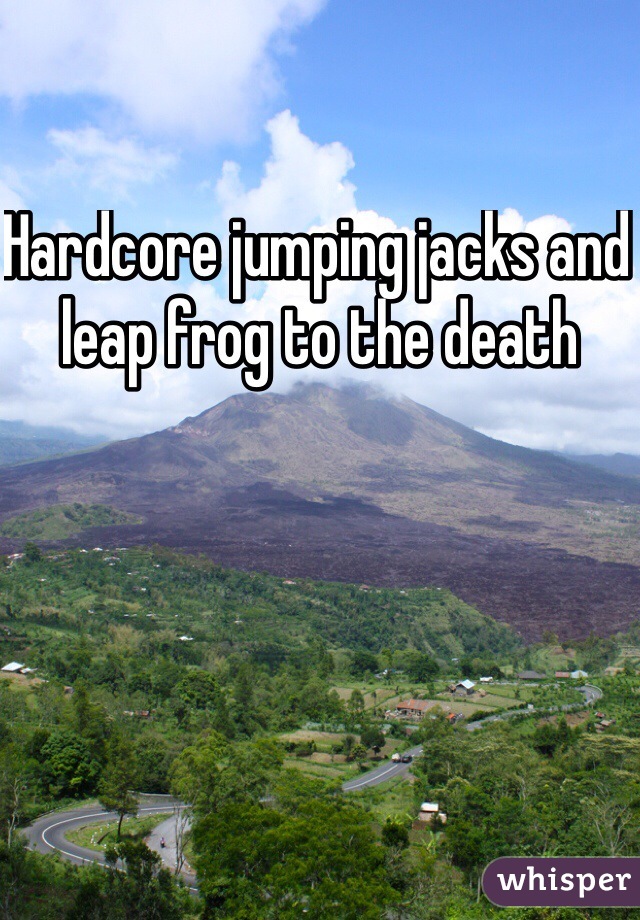 Hardcore jumping jacks and leap frog to the death 