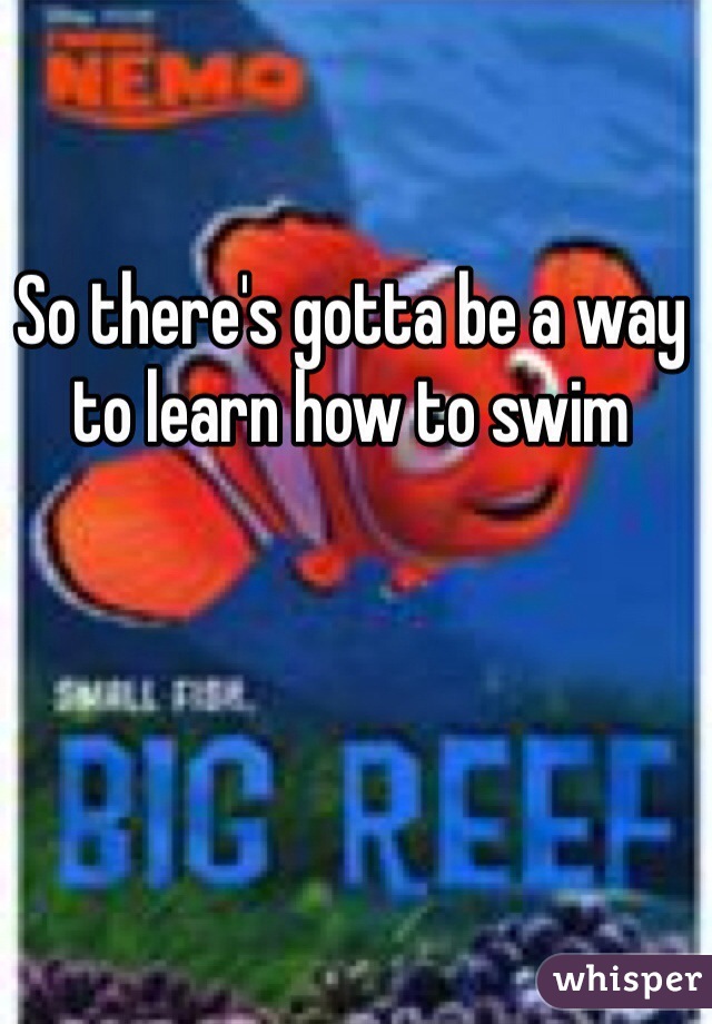 So there's gotta be a way to learn how to swim
