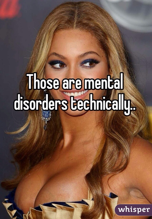 Those are mental disorders technically..