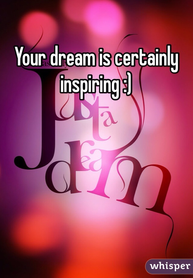 Your dream is certainly inspiring :)