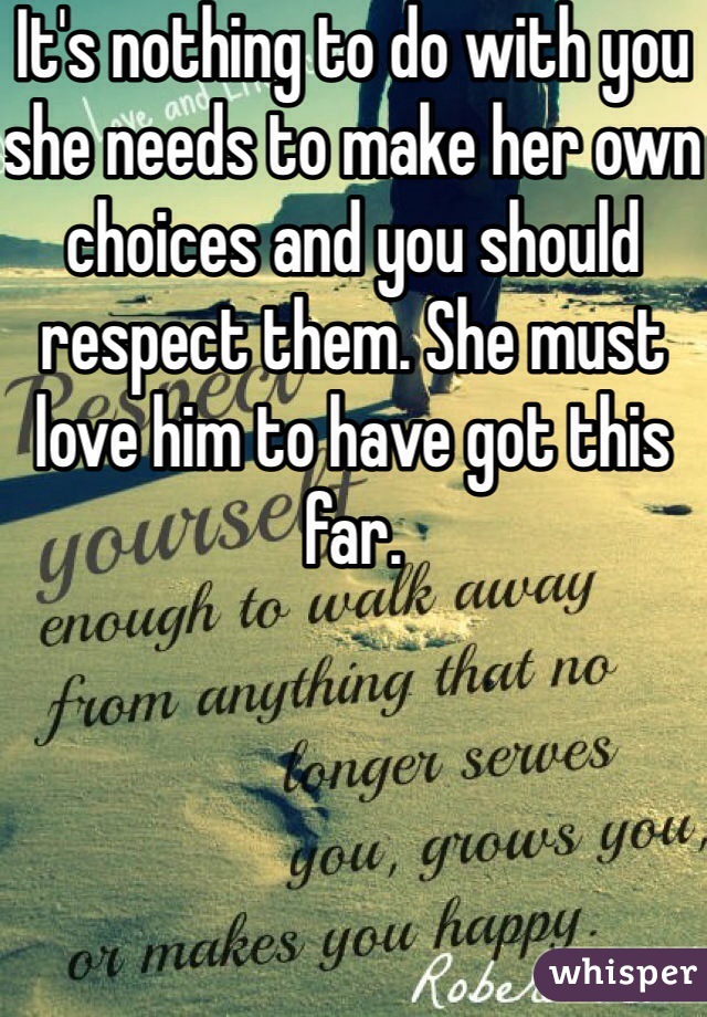 It's nothing to do with you she needs to make her own choices and you should respect them. She must love him to have got this far.