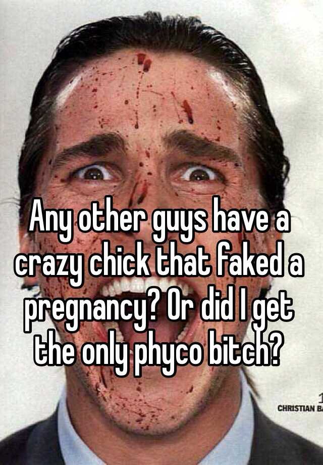 Any other guys have a crazy chick that faked a pregnancy? Or did I get the only phyco bitch?